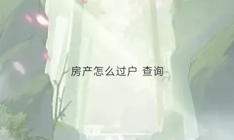 房产怎么过户查询(房产怎么过户查询不到信息)